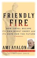 Friendly Fire: How Israel Became Its Own Worst Enemy and Its Hope for the Future di Ami Ayalon, Anthony David edito da STEERFORTH PR