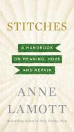 Stitches: A Handbook on Meaning, Hope and Repair di Anne Lamott edito da RIVERHEAD