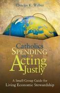 Catholics Spending and Acting Justly: A Small-Group Guide for Living Economic Stewardship di Charles K. Wilber edito da Ave Maria Press