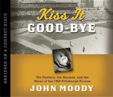 Kiss It Good-Bye: The Mystery, the Mormon, and the Moral of the 1960 Pittsburgh Pirates di John Moody edito da Shadow Mountain