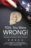 FDA, You Were Wrong!: Stopping Innovation, Stops America! di Robert W. Christensen edito da Tate Publishing & Enterprises