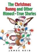 The Christmas Bunny And Other Almost-true Stories di James Reid edito da Booklocker.com