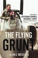 The Flying Grunt: The Story of Lieutenant General Richard E. Carey, United States Marine Corps (Ret) di Alan E. Mesches edito da CASEMATE