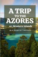 A Trip to the Azores, or, Western Islands di Manuel Borges de F. Henriques edito da Lulu.com