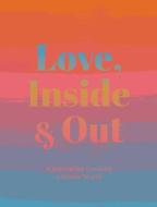 Love, Inside And Out di Anna Katz edito da Weldon Owen, Incorporated