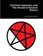 Christian Satanism and The Herald of Satanic Waters di Lucifer Damuel White edito da Lulu.com