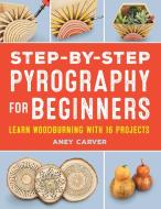 Step-By-Step Pyrography for Beginners: Learn Woodburning with 16 Projects di Aney Carver edito da ROCKRIDGE PR
