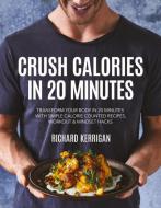 Crush Calories in 20 Minutes: Transform Your Body in 20 Minutes with Simple Calorie Counted Recipes, Workout and Mindset Hacks di Richard Kerrigan edito da NEW HOLLAND