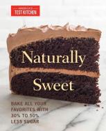 Naturally Sweet: Bake All Your Favorites with 30% to 50% Less Sugar di America's Test Kitchen edito da AMER TEST KITCHEN