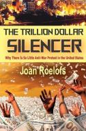 The Trillion Dollar Silencer: Why There Is So Little Anti-War Protest in the United States di Joan Roelofs edito da CLARITY PR INC