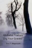 Globalist Traitors Dig Your Graves! di Eric F. Magnuson edito da Createspace Independent Publishing Platform
