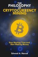 The Philosophy of Cryptocurrency Mining: Stop Wasting Time and Start Making Money di Edward a. Harrod edito da Createspace Independent Publishing Platform
