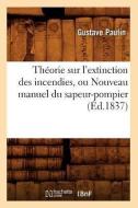 Theorie Sur l'Extinction Des Incendies, Ou Nouveau Manuel Du Sapeur-Pompier (Ed.1837) di Paulin G. edito da Hachette Livre - Bnf