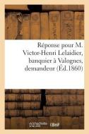 Réponse Pour M. Victor-Henri Lelaidier, Banquier À Valognes, Demandeur di Sans Auteur edito da HACHETTE LIVRE
