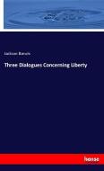 Three Dialogues Concerning Liberty di Jackson Barwis edito da hansebooks