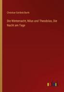 Die Winternacht, Nilus und Theodolus, Die Nacht am Tage di Christian Gottlieb Barth edito da Outlook Verlag