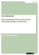 Wozu Erziehung? Über Die Theorie Der Erziehung Bei Kant Und Rousseau di Ines Jachomowski edito da Grin Verlag