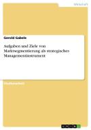 Aufgaben und Ziele von Marktsegmentierung als strategisches Managementinstrument di Gerold Gabele edito da GRIN Publishing