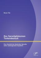 Das Sprachphänomen Türkendeutsch:  Eine Varietät der deutschen Sprache unter soziologischen Aspekten di Nuran Tok edito da Diplomica Verlag