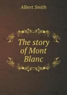 The Story Of Mont Blanc di Albert Smith edito da Book On Demand Ltd.