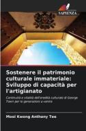 Sostenere il patrimonio culturale immateriale: Sviluppo di capacità per l'artigianato di Mooi Kwong Anthony Tee edito da Edizioni Sapienza