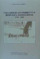 Valladolid : Sus pobres y la respuesta institucional, 1750-1900 di Elena Maza Zorrilla edito da Ediciones Universidad de Valladolid