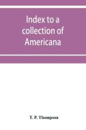 Index to a collection of Americana (relating principally to Louisiana) art and miscellanea di T. P. Thompson edito da Alpha Editions