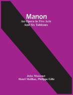 Manon; An Opera In Five Acts And Six Tableaux di Massenet Jules Massenet, Meilhac Henri Meilhac edito da Alpha Editions
