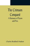 The Crimson Conquest; A Romance of Pizarro and Peru di Charles Bradford Hudson edito da Alpha Editions