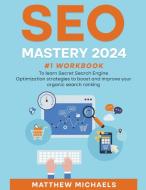 SEO Mastery 2023 #1 Workbook to Learn Secret Search Engine Optimization Strategies to Boost and Improve Your Organic Search Ranking di Matthew Michaels edito da Matthew Michaels