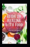 Guide To Healing With Food di Bronson Vincent Bronson edito da Independently Published