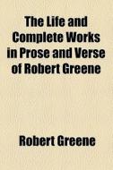 The Life And Complete Works In Prose And Verse Of Robert Greene ... (1886) di Robert Greene edito da General Books Llc
