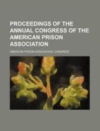 Proceedings Of The Annual Congress Of The American Prison Association di American Prison Association Congress edito da General Books Llc