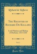 The Register of Richard de Kellawe, Vol. 2: Lord Palatine and Bishop of Durham, 1314-1316 (Classic Reprint) di Richard de Kellawe edito da Forgotten Books