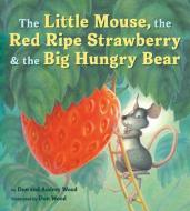 The Little Mouse, the Red Ripe Strawberry, and the Big Hungry Bear di Audrey Wood, Don Wood edito da HOUGHTON MIFFLIN
