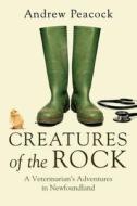 Creatures of the Rock: A Veterinarian's Adventures in Newfoundland di Andrew Peacock edito da DD CANADA
