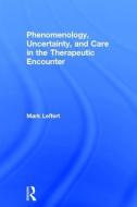 Phenomenology, Uncertainty, and Care in the Therapeutic Encounter di Mark Leffert edito da Taylor & Francis Ltd