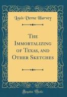 The Immortalizing of Texas, and Other Sketches (Classic Reprint) di Louis Verne Harvey edito da Forgotten Books