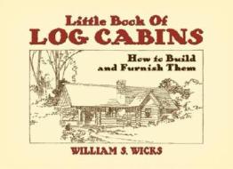 Little Book Of Log Cabins di William S. Wicks edito da Dover Publications Inc.
