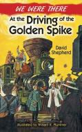 We Were There at the Driving of the Golden Spike di David Shepherd, William K. Plummer edito da DOVER PUBN INC