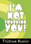 I'm Not Touching You! di Tristram Hoosier edito da AUTHORHOUSE