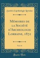 M'Moires de la Soci't' D'Archeologie Lorraine, 1872, Vol. 14 (Classic Reprint) di Soci't' D'Arch'ologie Lorraine edito da Forgotten Books