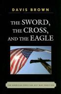 The Sword, The Cross, And The Eagle di Davis Brown edito da Rowman & Littlefield