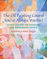 The Oil Painting Course You've Always Wanted: Guided Lessons for Beginners & Experienced Artists di Kathleen Staiger edito da WATSON GUPTILL PUBN
