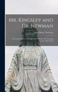 Mr. Kingsley and Dr. Newman: A Correspondence on the Question Whether Dr. Newman Teaches That Truth di Newman John Henry edito da LEGARE STREET PR