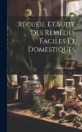 Recueil Et Suite Des Remèdes Faciles Et Domestiques; Volume 1 di Marie Fouquet edito da LEGARE STREET PR