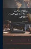 W. G. Wills, Dramatist and Painter di Freeman Wills edito da LEGARE STREET PR