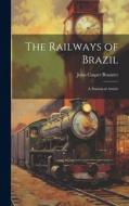 The Railways of Brazil: A Statistical Article di John Casper Branner edito da LEGARE STREET PR