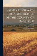 General View of the Agriculture of the County of Norfolk di Arthur Young edito da LEGARE STREET PR
