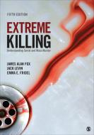 Extreme Killing di James Alan Fox, Jack Levin, Emma E. Fridel edito da SAGE Publications Inc